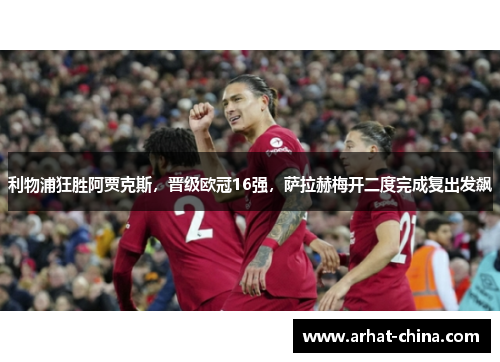 利物浦狂胜阿贾克斯，晋级欧冠16强，萨拉赫梅开二度完成复出发飙