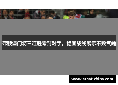 弗赖堡门将三连胜零封对手，稳固战线展示不败气魄