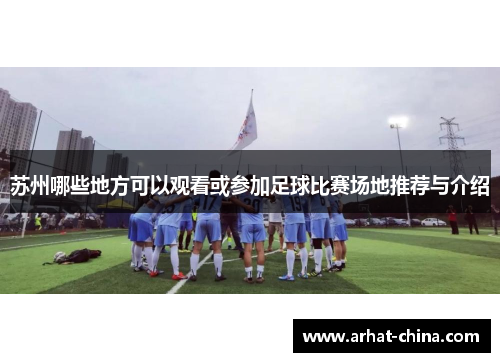 苏州哪些地方可以观看或参加足球比赛场地推荐与介绍
