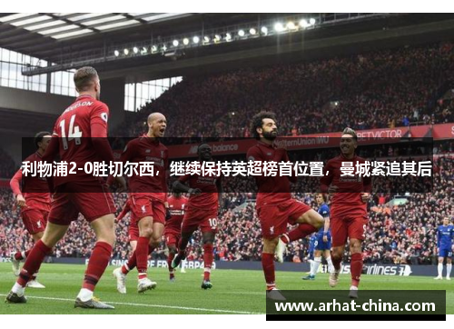 利物浦2-0胜切尔西，继续保持英超榜首位置，曼城紧追其后