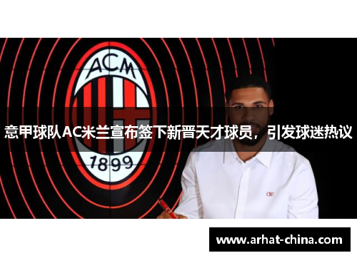 意甲球队AC米兰宣布签下新晋天才球员，引发球迷热议