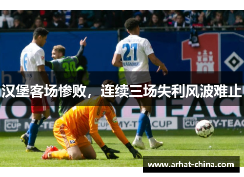 汉堡客场惨败，连续三场失利风波难止