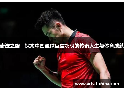 奇迹之路：探索中国篮球巨星姚明的传奇人生与体育成就