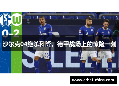 沙尔克04绝杀科隆，德甲战场上的惊险一刻