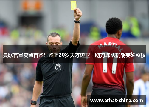 曼联官宣夏窗首签！签下20岁天才边卫，助力球队挑战英超霸权