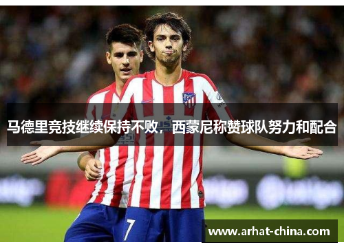 马德里竞技继续保持不败，西蒙尼称赞球队努力和配合