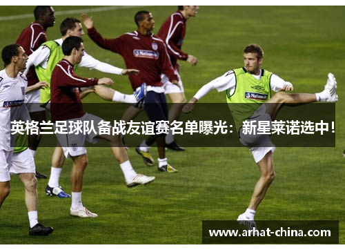 英格兰足球队备战友谊赛名单曝光：新星莱诺选中！