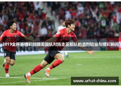 2019金杯赛精彩回顾美国队对阵圭亚那队的激烈较量与精彩瞬间