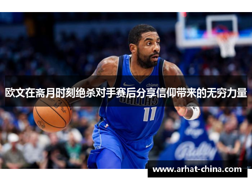 欧文在斋月时刻绝杀对手赛后分享信仰带来的无穷力量
