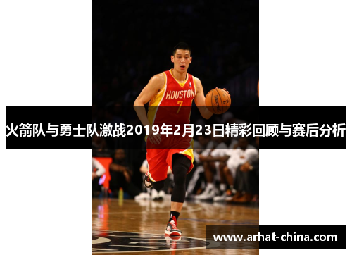 火箭队与勇士队激战2019年2月23日精彩回顾与赛后分析