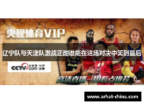 辽宁队与天津队激战正酣谁能在这场对决中笑到最后