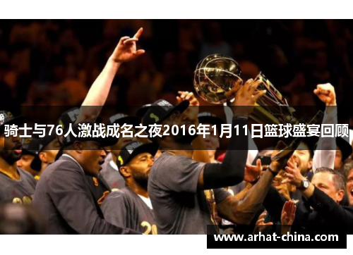 骑士与76人激战成名之夜2016年1月11日篮球盛宴回顾