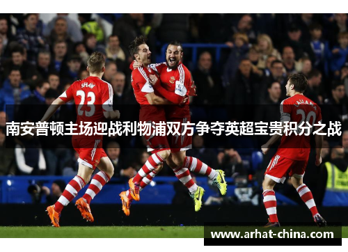 南安普顿主场迎战利物浦双方争夺英超宝贵积分之战