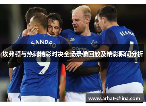 埃弗顿与热刺精彩对决全场录像回放及精彩瞬间分析