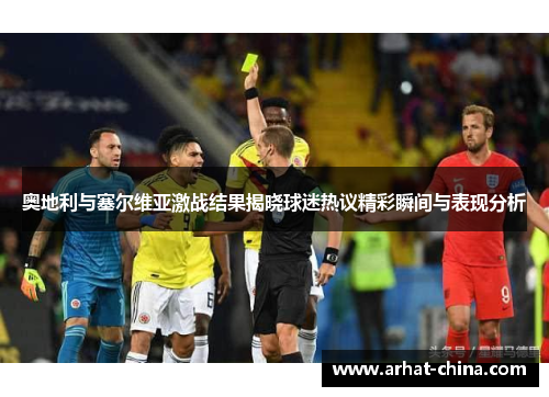 奥地利与塞尔维亚激战结果揭晓球迷热议精彩瞬间与表现分析