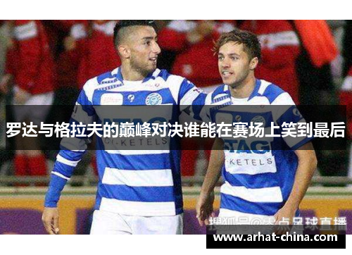 罗达与格拉夫的巅峰对决谁能在赛场上笑到最后