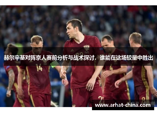 赫尔辛基对阵京人赛前分析与战术探讨，谁能在这场较量中胜出