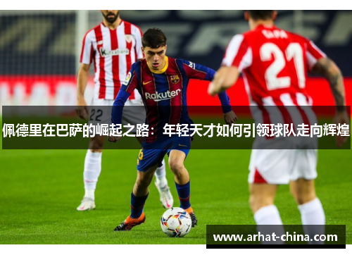 佩德里在巴萨的崛起之路：年轻天才如何引领球队走向辉煌